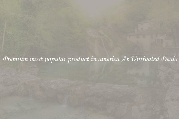 Premium most popular product in america At Unrivaled Deals