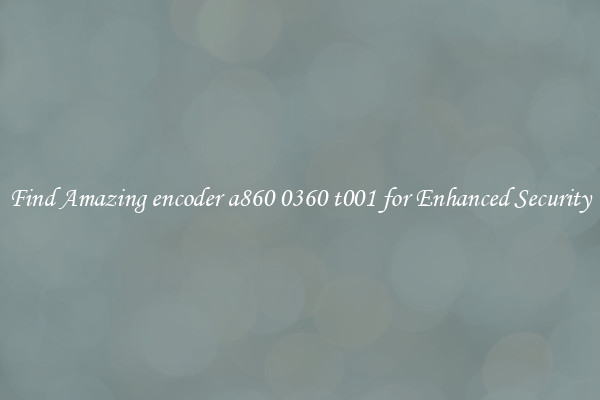 Find Amazing encoder a860 0360 t001 for Enhanced Security