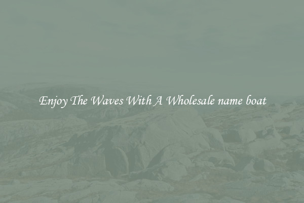 Enjoy The Waves With A Wholesale name boat