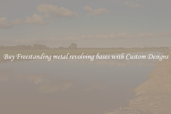 Buy Freestanding metal revolving bases with Custom Designs