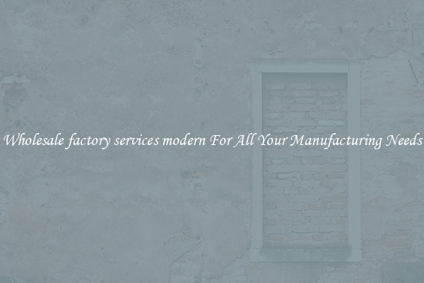 Wholesale factory services modern For All Your Manufacturing Needs