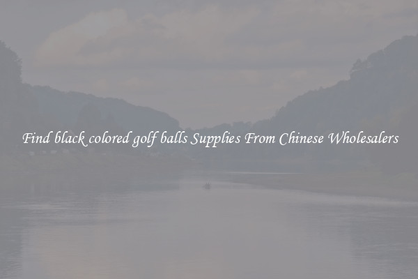 Find black colored golf balls Supplies From Chinese Wholesalers