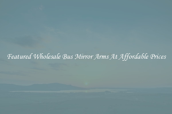 Featured Wholesale Bus Mirror Arms At Affordable Prices