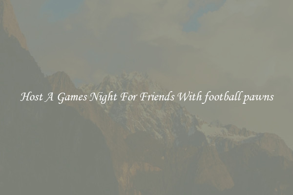 Host A Games Night For Friends With football pawns