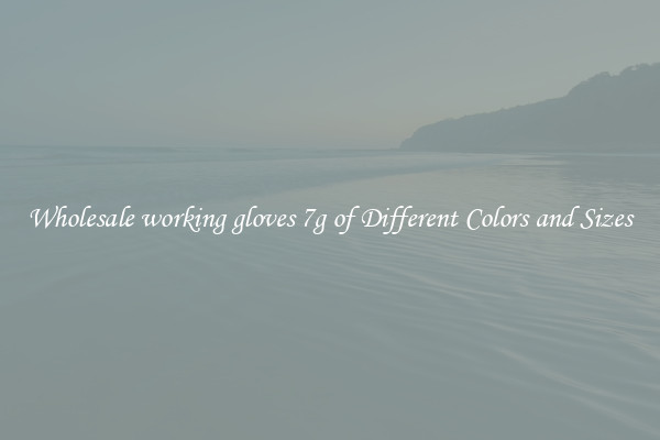 Wholesale working gloves 7g of Different Colors and Sizes