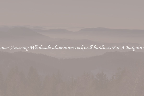 Discover Amazing Wholesale aluminium rockwell hardness For A Bargain Price