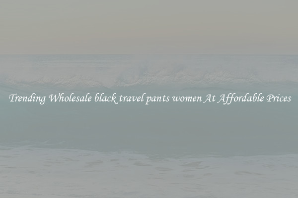 Trending Wholesale black travel pants women At Affordable Prices