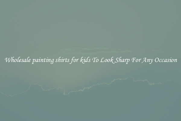 Wholesale painting shirts for kids To Look Sharp For Any Occasion