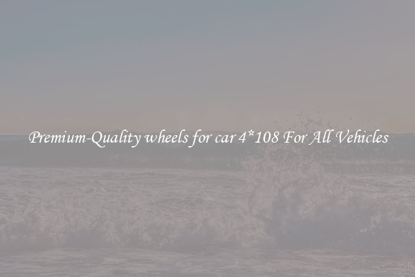 Premium-Quality wheels for car 4*108 For All Vehicles