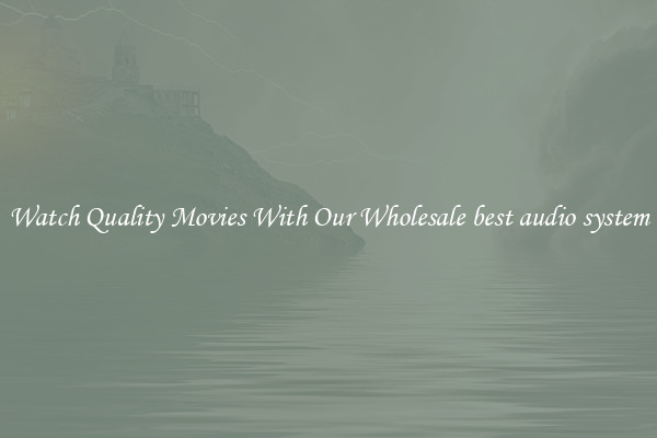 Watch Quality Movies With Our Wholesale best audio system