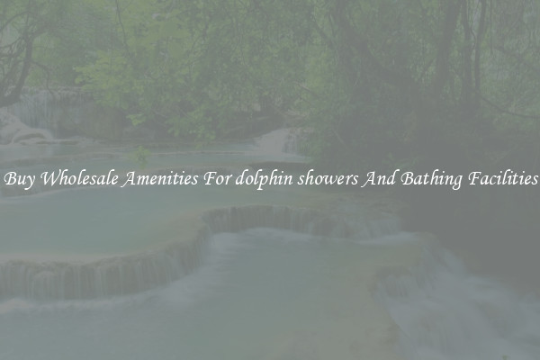 Buy Wholesale Amenities For dolphin showers And Bathing Facilities