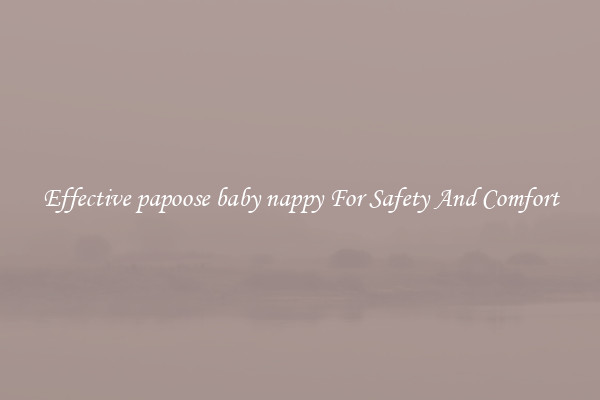 Effective papoose baby nappy For Safety And Comfort