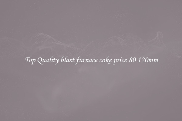 Top Quality blast furnace coke price 80 120mm