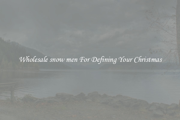 Wholesale snow men For Defining Your Christmas