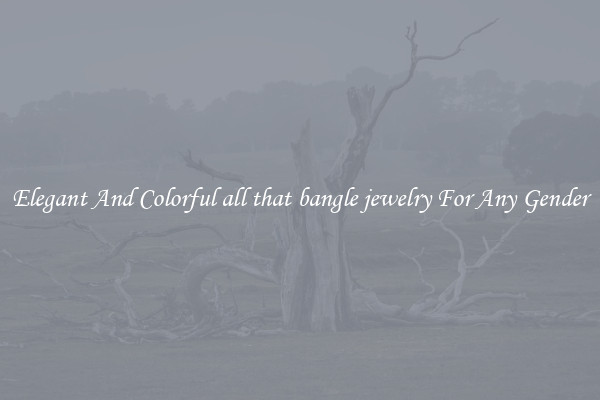 Elegant And Colorful all that bangle jewelry For Any Gender