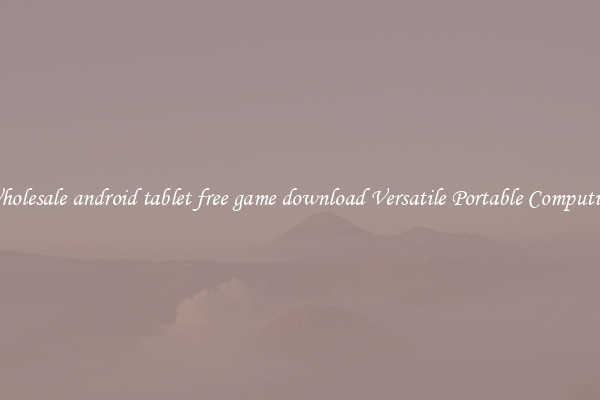 Wholesale android tablet free game download Versatile Portable Computing