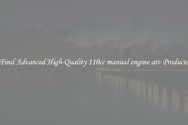 Find Advanced High-Quality 110cc manual engine atv Products