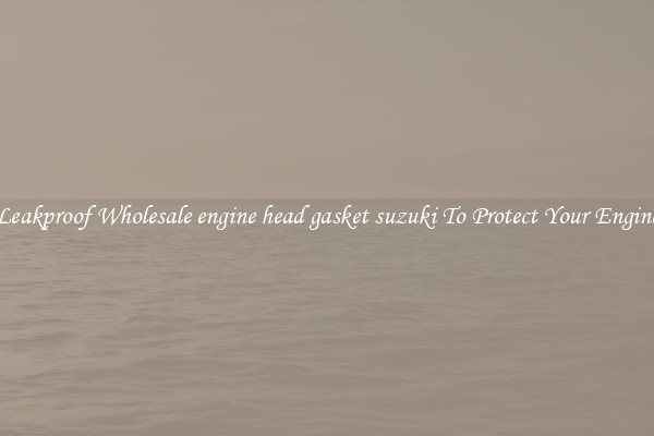 Leakproof Wholesale engine head gasket suzuki To Protect Your Engine